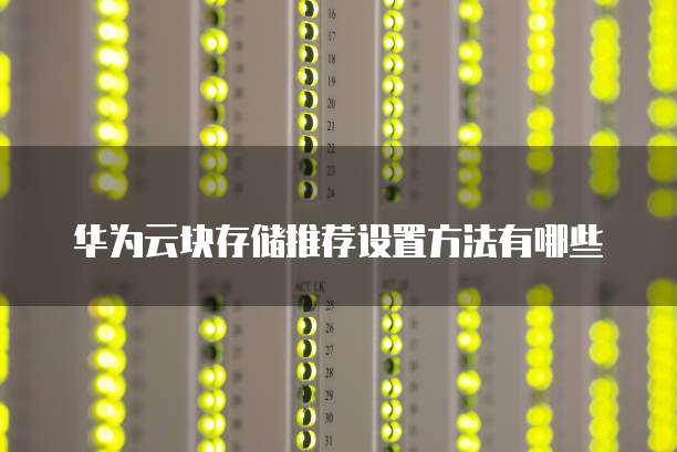 华为云块存储推荐设置方法有哪些