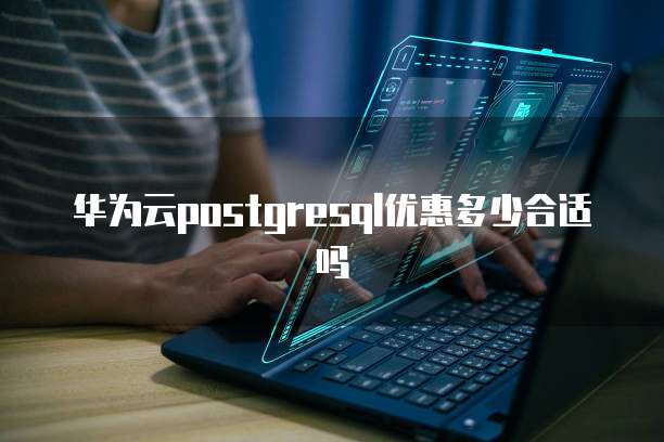 华为云postgresql优惠多少合适吗