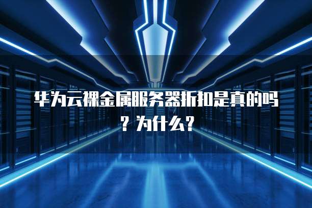 华为云裸金属服务器折扣是真的吗?为什么?