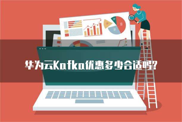 华为云Kafka优惠多少合适吗?