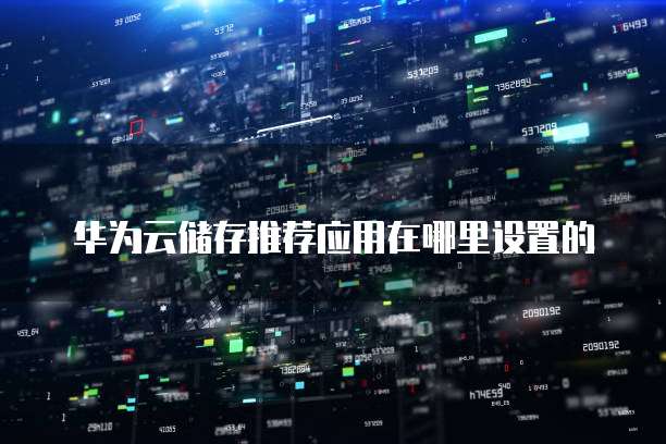 华为云储存推荐应用在哪里设置的