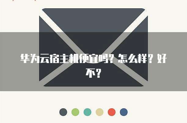 华为云宿主机便宜吗?怎么样?好不?
