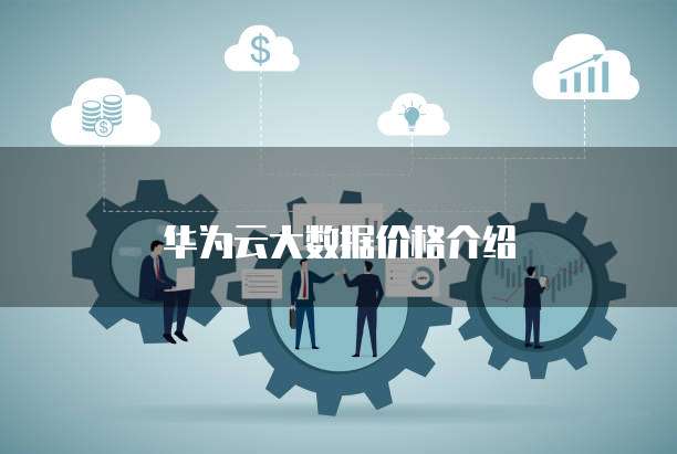 华为云大数据价格介绍


