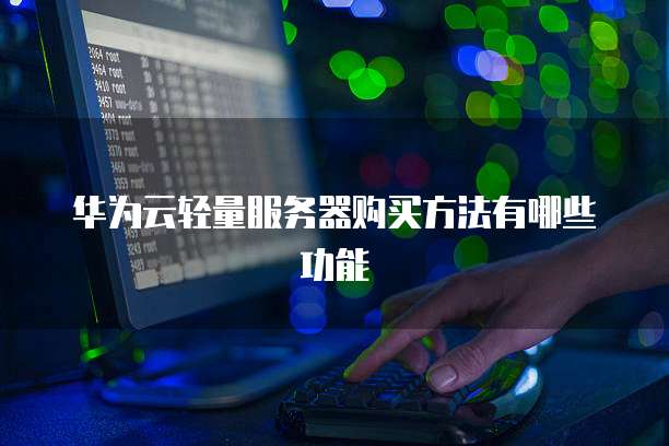 华为云轻量服务器购买方法有哪些功能
