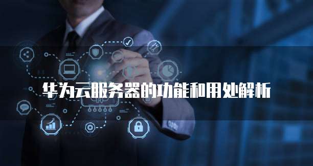华为云服务器的功能和用处解析