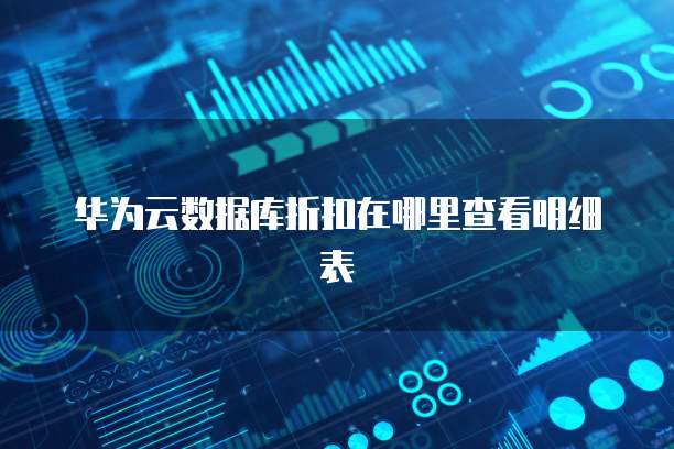 华为云数据库折扣在哪里查看明细表