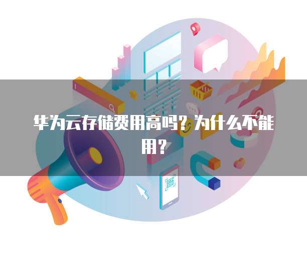 华为云存储费用高吗？为什么不能用？