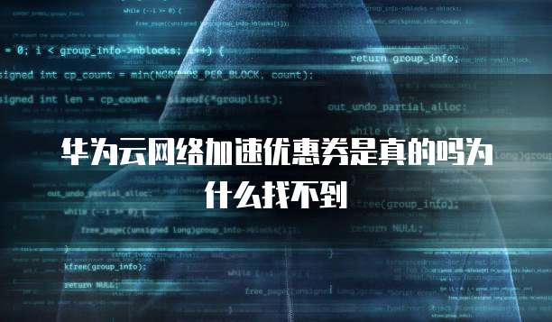 华为云网络加速优惠券是真的吗为什么找不到