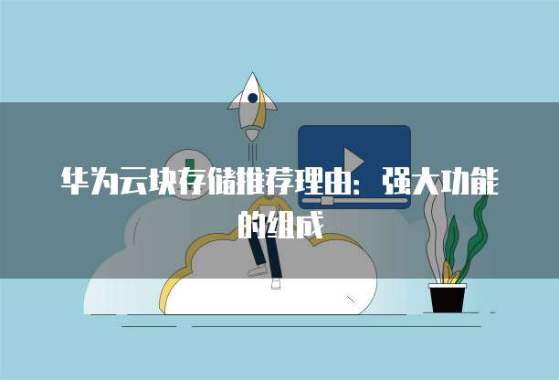 华为云块存储推荐理由:强大功能的组成