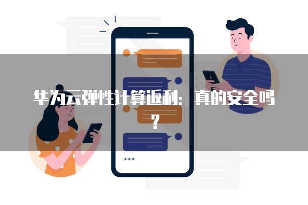 华为云弹性计算返利:真的安全吗?