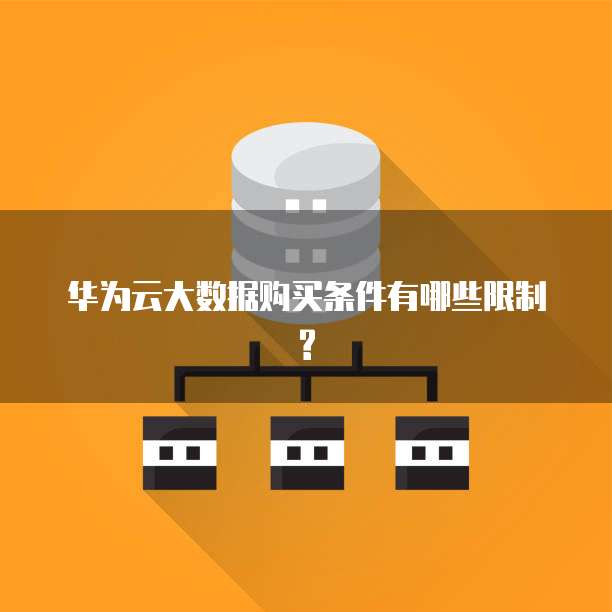 华为云大数据购买条件有哪些限制?