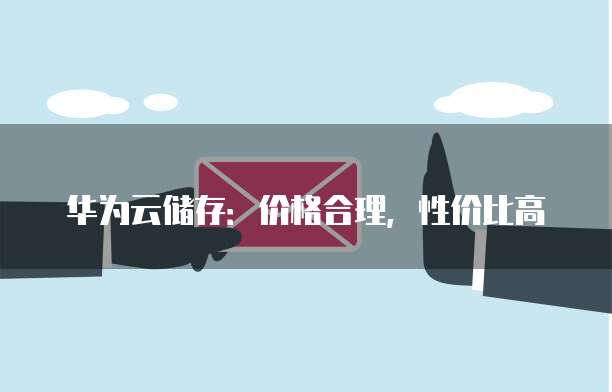 华为云储存:价格合理,性价比高
