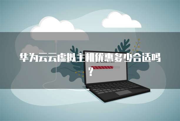 华为云云虚拟主机优惠多少合适吗?