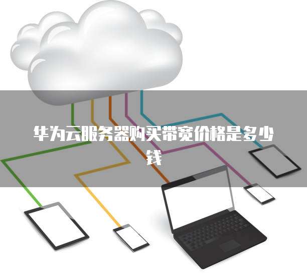 华为云服务器购买带宽价格是多少钱