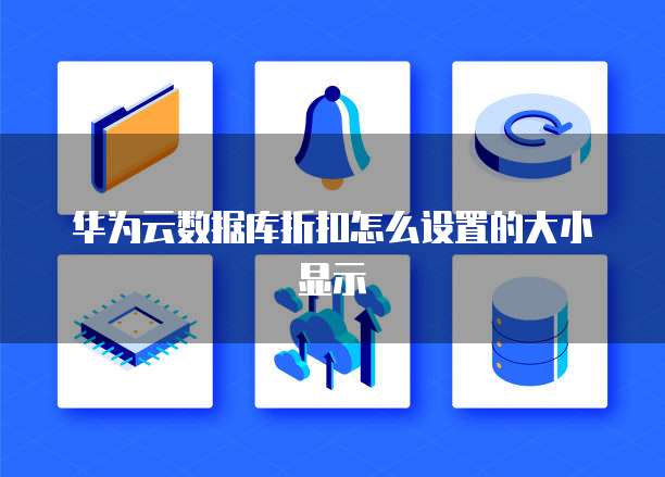 华为云数据库折扣怎么设置的大小显示