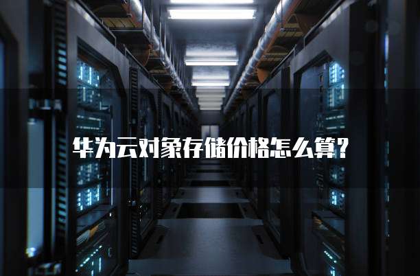 华为云对象存储价格怎么算?