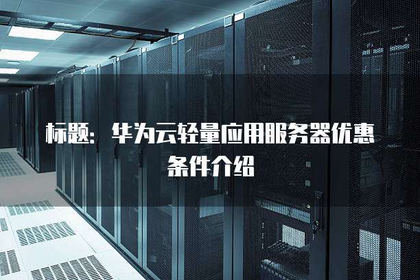 标题:华为云轻量应用服务器优惠条件介绍
