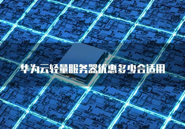 华为云轻量服务器优惠多少合适用