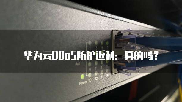 华为云DDoS防护返利:真的吗?