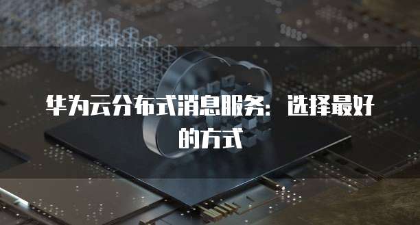 华为云分布式消息服务:选择最好的方式