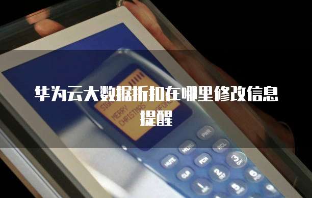 华为云大数据折扣在哪里修改信息提醒