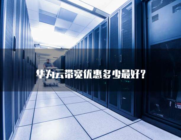 华为云带宽优惠多少最好?