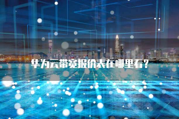 华为云带宽报价表在哪里看?