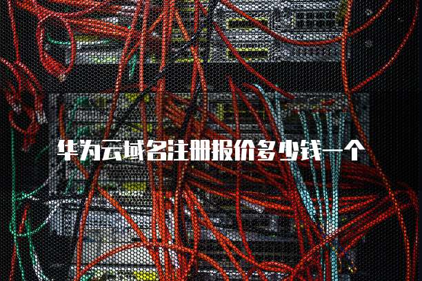 华为云域名注册报价多少钱一个