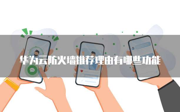 华为云防火墙推荐理由有哪些功能