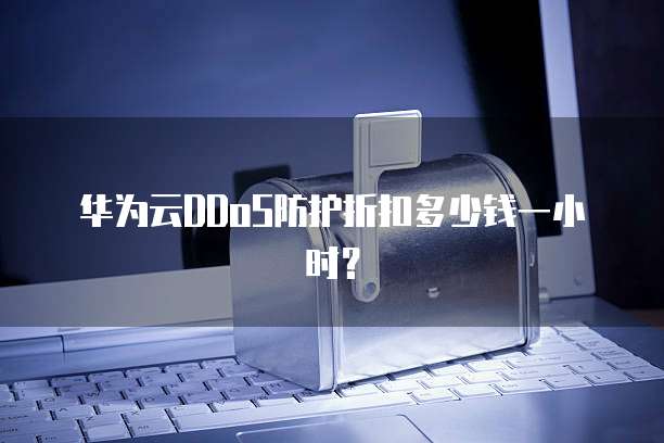 华为云DDoS防护折扣多少钱一小时?