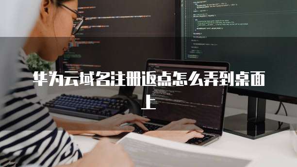 华为云域名注册返点怎么弄到桌面上