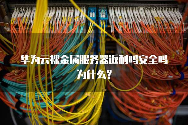 华为云裸金属服务器返利吗安全吗为什么?