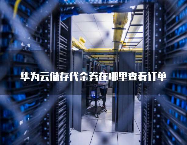 华为云储存代金券在哪里查看订单