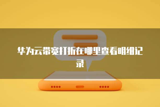 华为云带宽打折在哪里查看明细记录