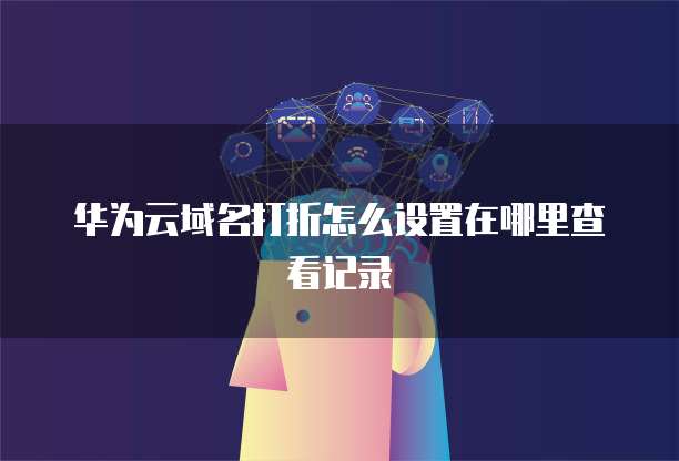华为云域名打折怎么设置在哪里查看记录
