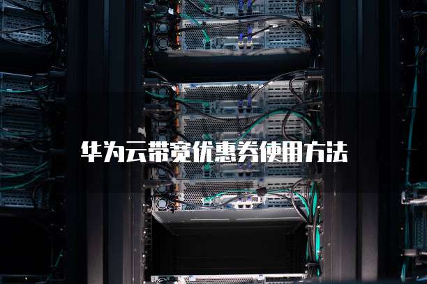 华为云带宽优惠券使用方法