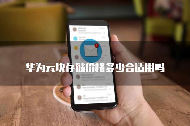 华为云块存储价格多少合适用吗