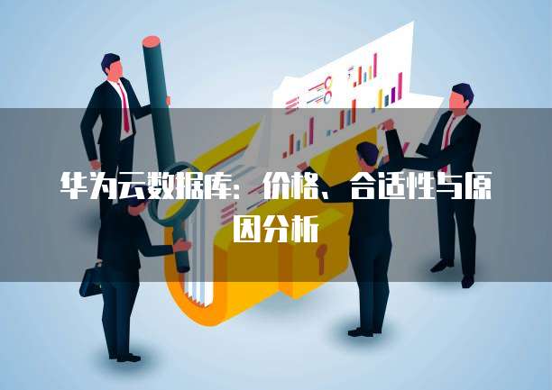 华为云数据库:价格、合适性与原因分析