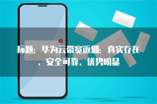 标题:华为云带宽返佣:真实存在、安全可靠、优势明显