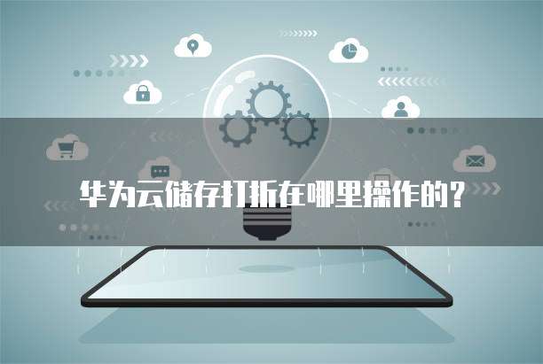 华为云储存打折在哪里操作的？