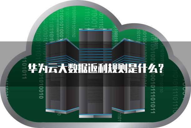 华为云大数据返利规则是什么?