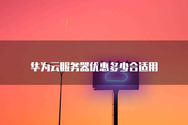 华为云服务器优惠多少合适用