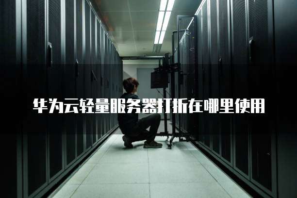 华为云轻量服务器打折在哪里使用