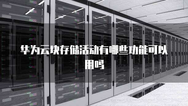 华为云块存储活动有哪些功能可以用吗