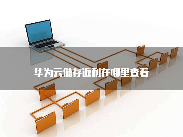 华为云储存返利在哪里查看