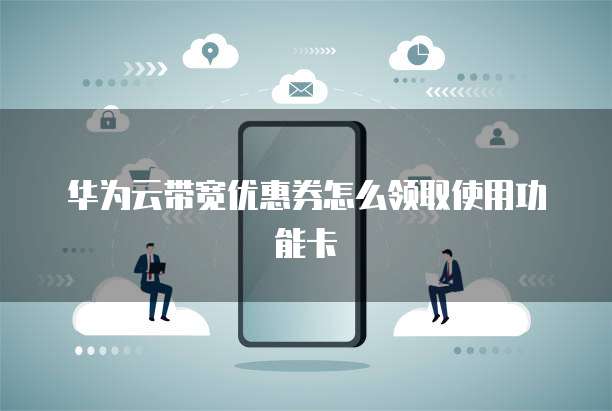 华为云带宽优惠券怎么领取使用功能卡