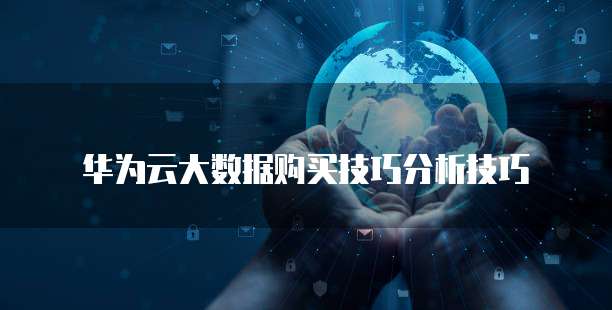 华为云大数据购买技巧分析技巧
