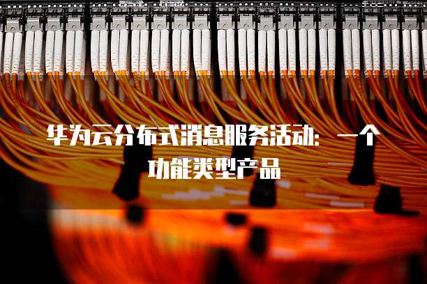 华为云分布式消息服务活动：一个功能类型产品
