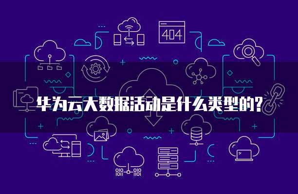 华为云大数据活动是什么类型的?
