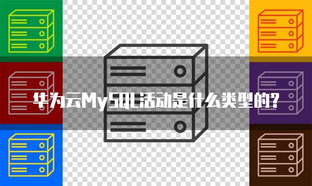 华为云MySQL活动是什么类型的?